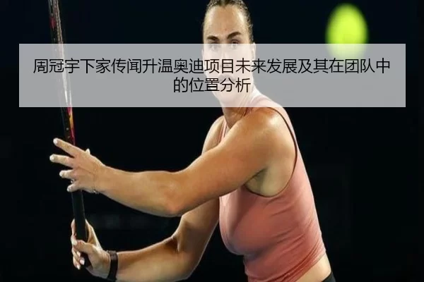 周冠宇下家传闻升温奥迪项目未来发展及其在团队中的位置分析